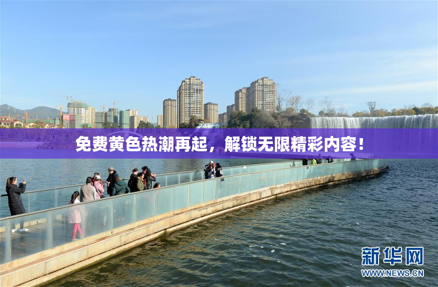 免费黄色热潮再起，解锁无限精彩内容！