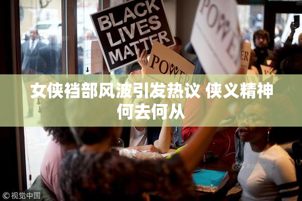 女侠裆部风波引发热议 侠义精神何去何从