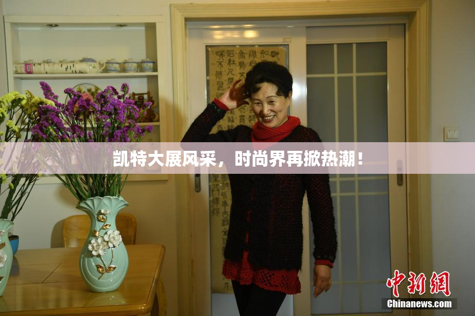 凯特大展风采，时尚界再掀热潮！
