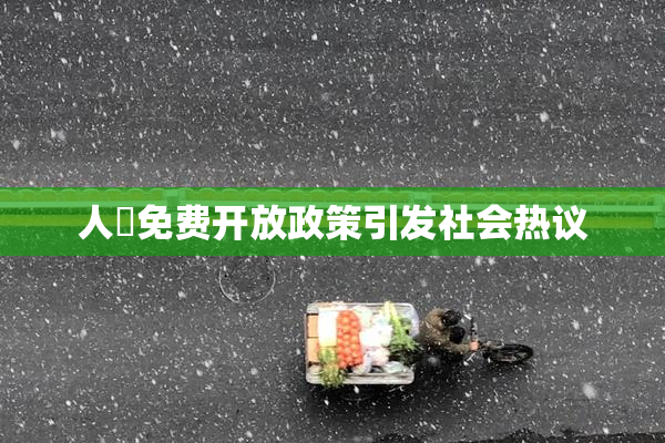 人婬免费开放政策引发社会热议