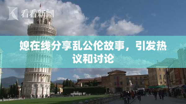 媳在线分享乱公伦故事，引发热议和讨论