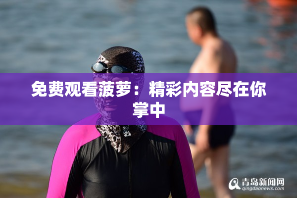 免费观看菠萝：精彩内容尽在你掌中