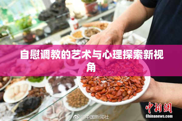 自慰调教的艺术与心理探索新视角
