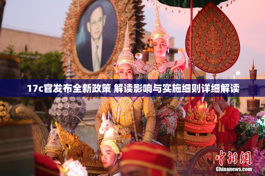 17c官发布全新政策 解读影响与实施细则详细解读