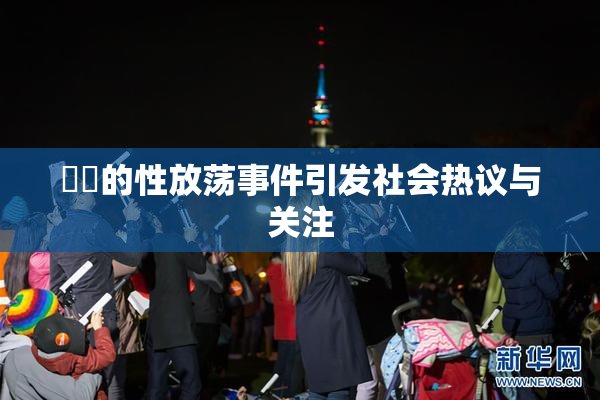 妺妺的性放荡事件引发社会热议与关注