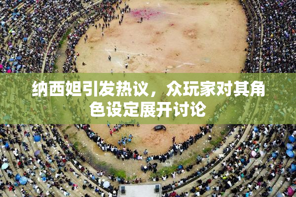 纳西妲引发热议，众玩家对其角色设定展开讨论