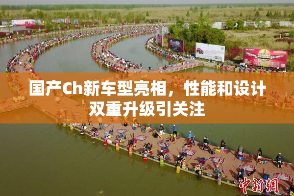 国产Ch新车型亮相，性能和设计双重升级引关注