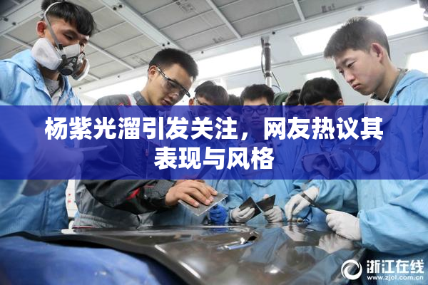 杨紫光溜引发关注，网友热议其表现与风格
