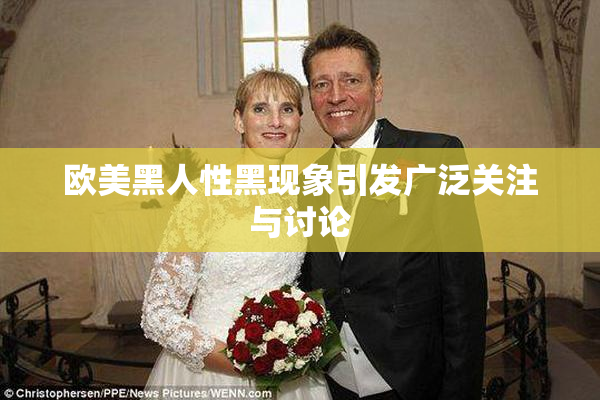欧美黑人性黑现象引发广泛关注与讨论