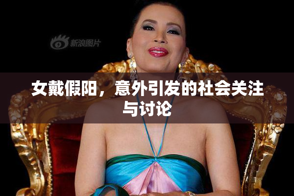 女戴假阳，意外引发的社会关注与讨论