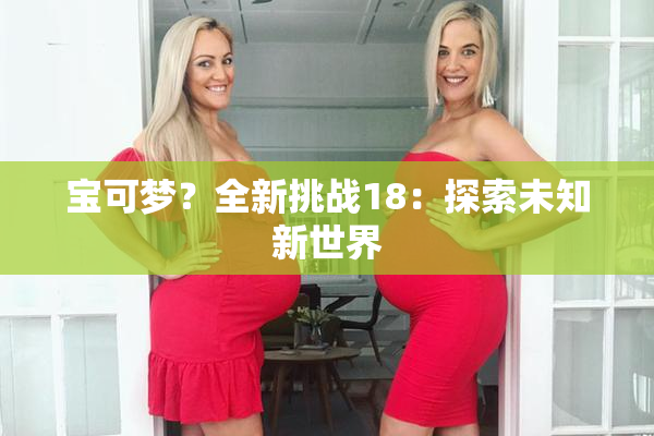 宝可梦？全新挑战18：探索未知新世界