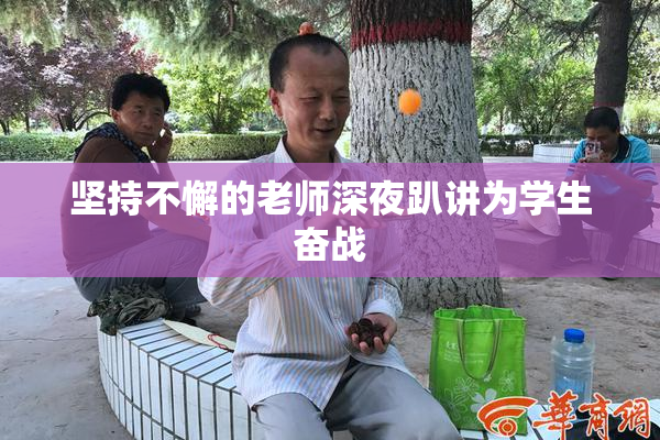 坚持不懈的老师深夜趴讲为学生奋战
