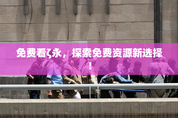 免费看ζ永，探索免费资源新选择！