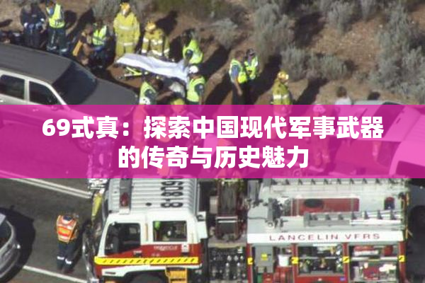 69式真：探索中国现代军事武器的传奇与历史魅力