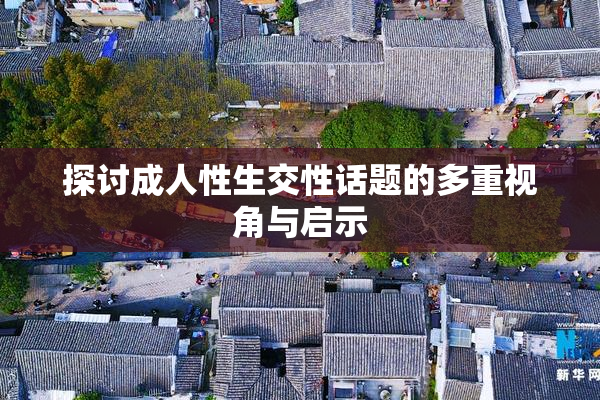 探讨成人性生交性话题的多重视角与启示