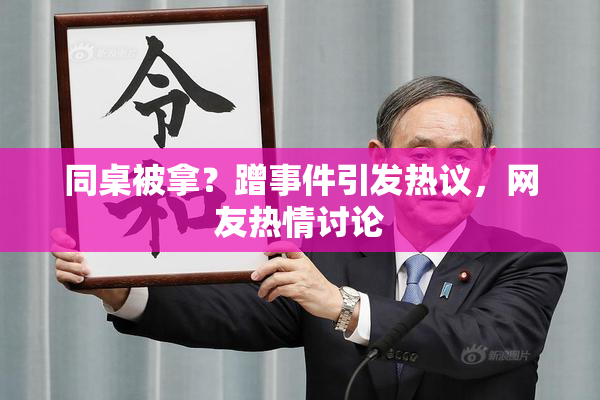同桌被拿？蹭事件引发热议，网友热情讨论