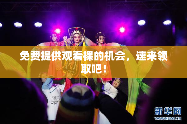 免费提供观看裸的机会，速来领取吧！