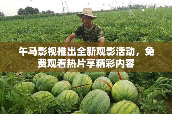 午马影视推出全新观影活动，免费观看热片享精彩内容