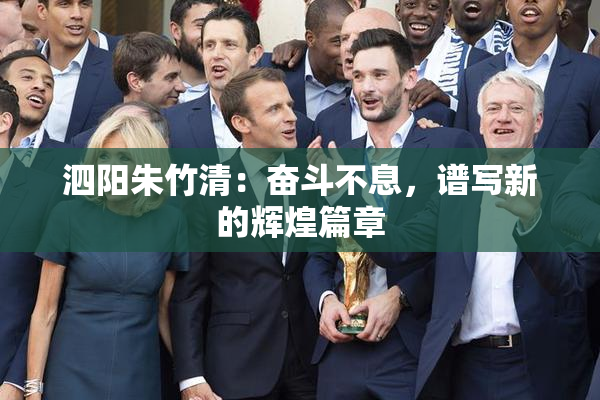 泗阳朱竹清：奋斗不息，谱写新的辉煌篇章
