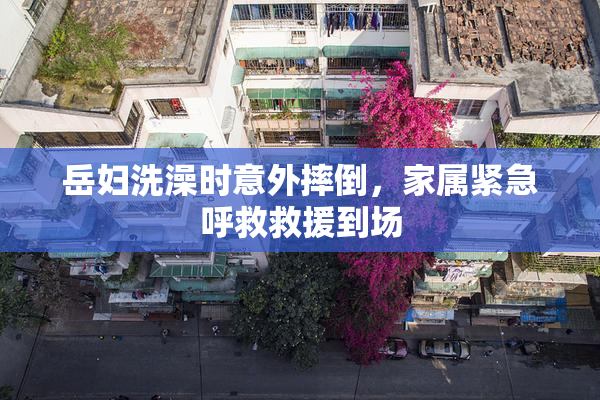 岳妇洗澡时意外摔倒，家属紧急呼救救援到场