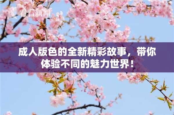 成人版色的全新精彩故事，带你体验不同的魅力世界！