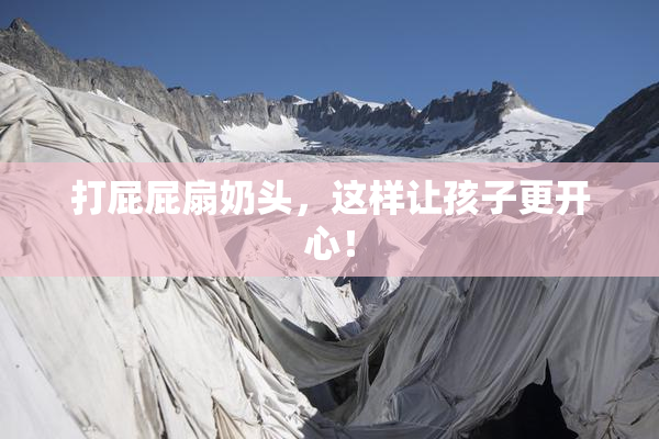 打屁屁扇奶头，这样让孩子更开心！