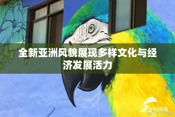 全新亚洲风貌展现多样文化与经济发展活力