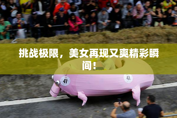 挑战极限，美女再现又爽精彩瞬间！