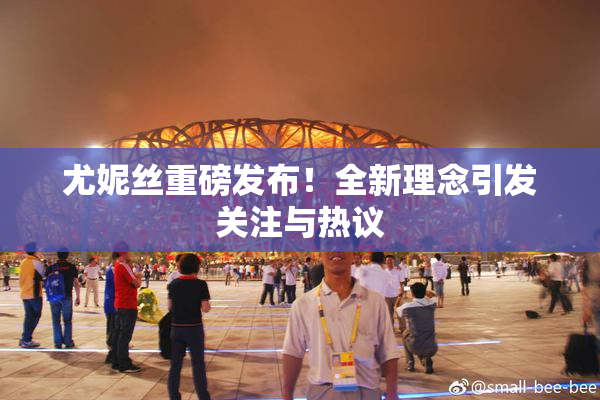 尤妮丝重磅发布！全新理念引发关注与热议