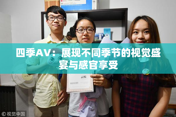 四季AV：展现不同季节的视觉盛宴与感官享受