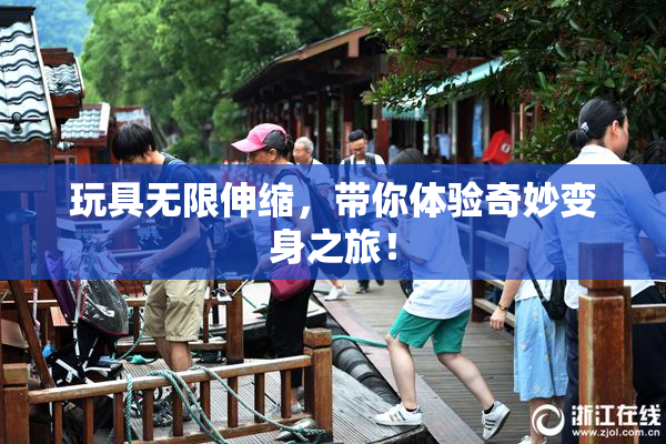 玩具无限伸缩，带你体验奇妙变身之旅！