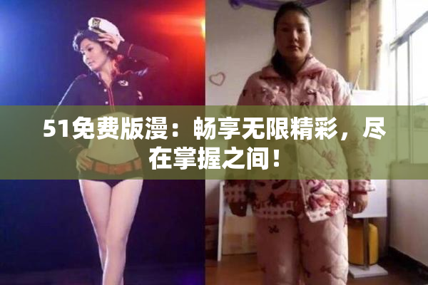 51免费版漫：畅享无限精彩，尽在掌握之间！