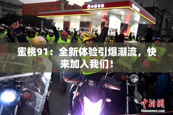 蜜桃91：全新体验引爆潮流，快来加入我们！
