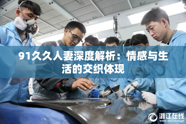 91久久人妻深度解析：情感与生活的交织体现