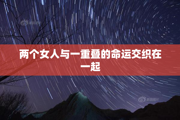 两个女人与一重叠的命运交织在一起