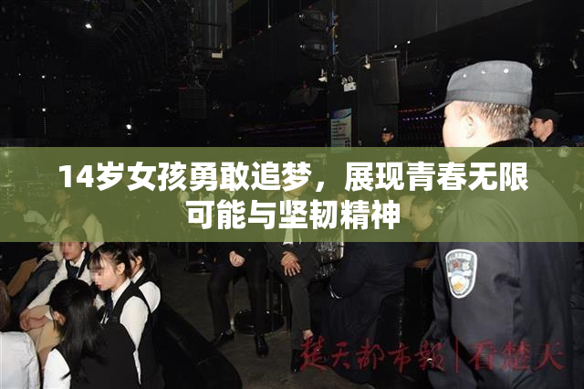 14岁女孩勇敢追梦，展现青春无限可能与坚韧精神
