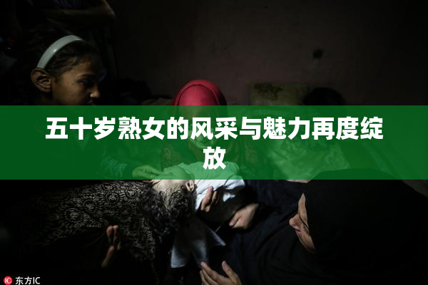 五十岁熟女的风采与魅力再度绽放