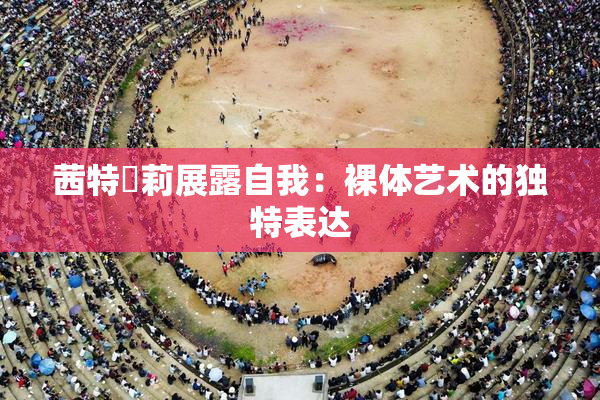 茜特菈莉展露自我：裸体艺术的独特表达