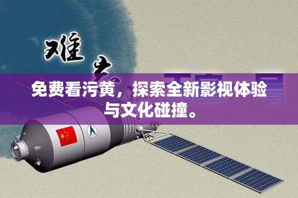 免费看污黄，探索全新影视体验与文化碰撞。
