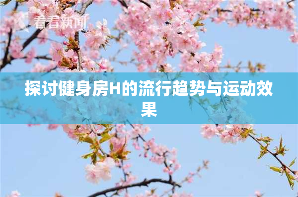 探讨健身房H的流行趋势与运动效果