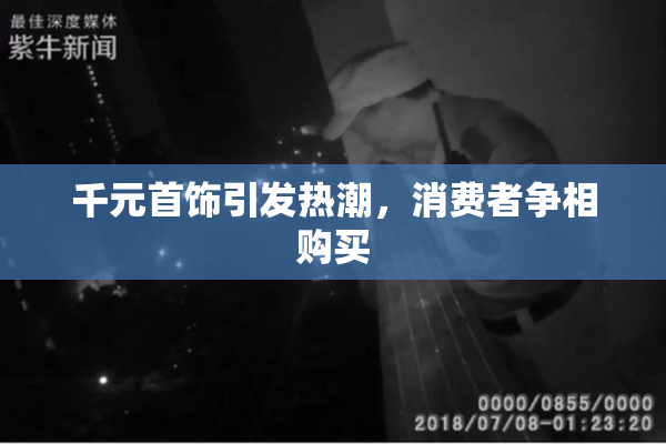 千元首饰引发热潮，消费者争相购买