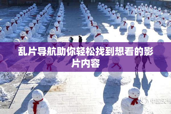 乱片导航助你轻松找到想看的影片内容