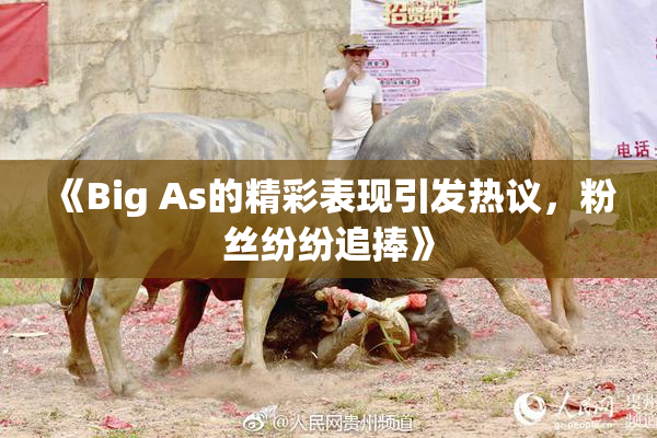 《Big As的精彩表现引发热议，粉丝纷纷追捧》