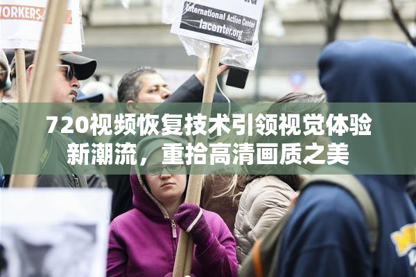720视频恢复技术引领视觉体验新潮流，重拾高清画质之美
