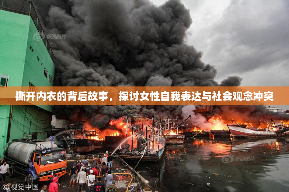 撕开内衣的背后故事，探讨女性自我表达与社会观念冲突