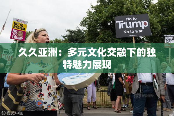 久久亚洲：多元文化交融下的独特魅力展现