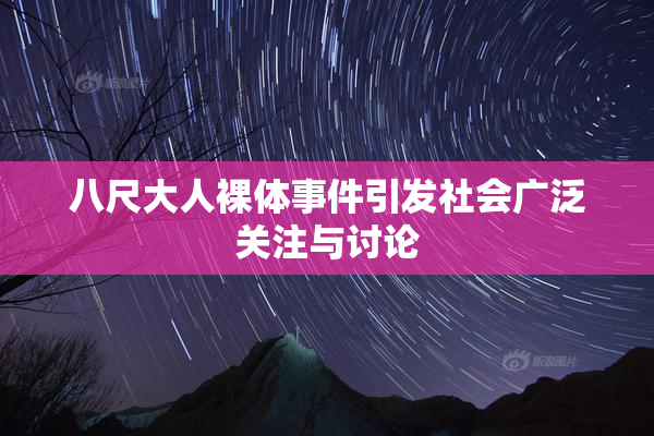 八尺大人裸体事件引发社会广泛关注与讨论