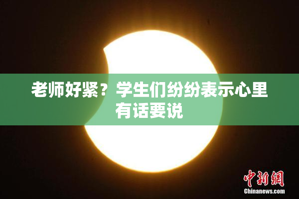 老师好紧？学生们纷纷表示心里有话要说