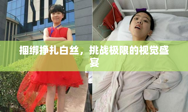 捆绑挣扎白丝，挑战极限的视觉盛宴
