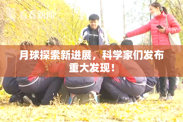 月球探索新进展，科学家们发布重大发现！